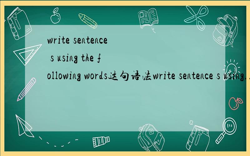 write sentence s using the following words这句语法write sentence s using...总感觉很怪,为什么不用write sentences with.了,using.是做非谓语状语对吧.能否再举几个相似的例子来.