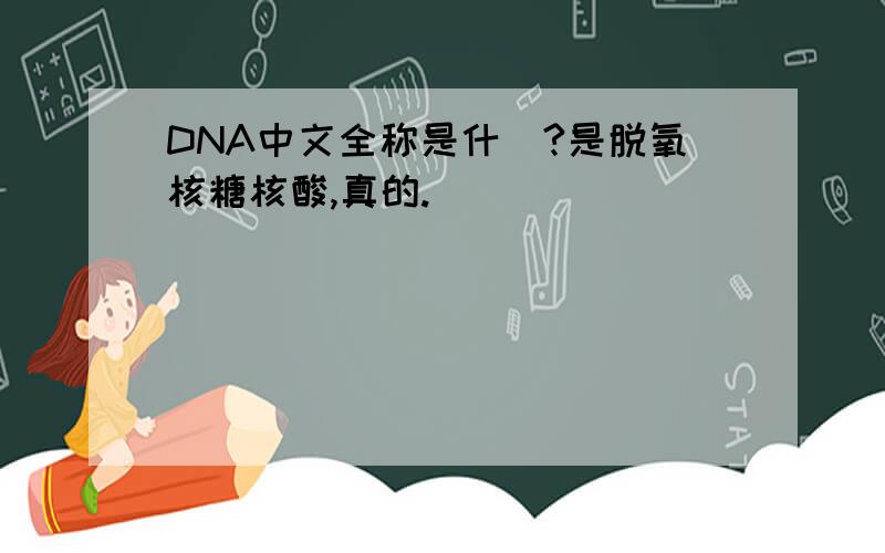 DNA中文全称是什麼?是脱氧核糖核酸,真的.