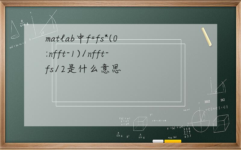 matlab中f=fs*(0:nfft-1)/nfft-fs/2是什么意思