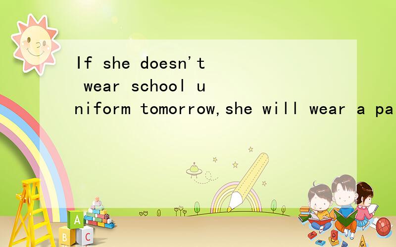 If she doesn't wear school uniform tomorrow,she will wear a pair of jeans to go to school翻译