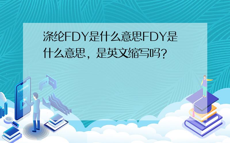 涤纶FDY是什么意思FDY是什么意思，是英文缩写吗？