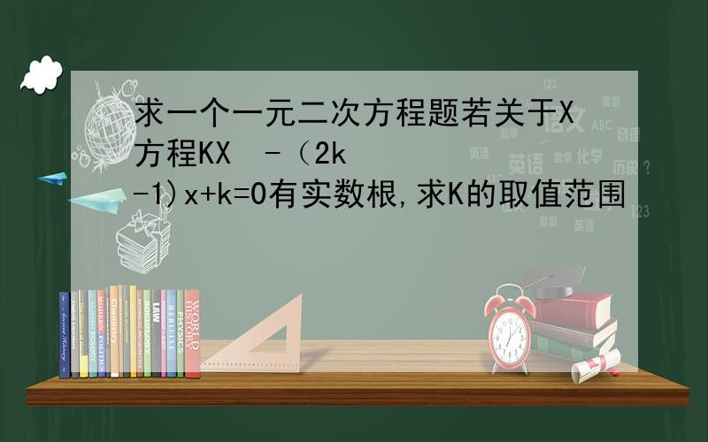 求一个一元二次方程题若关于X方程KX²-（2k-1)x+k=0有实数根,求K的取值范围