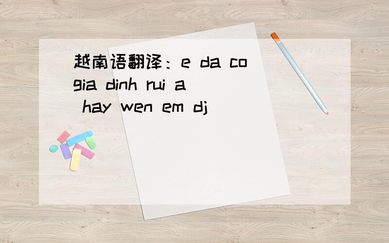 越南语翻译：e da co gia dinh rui a hay wen em dj