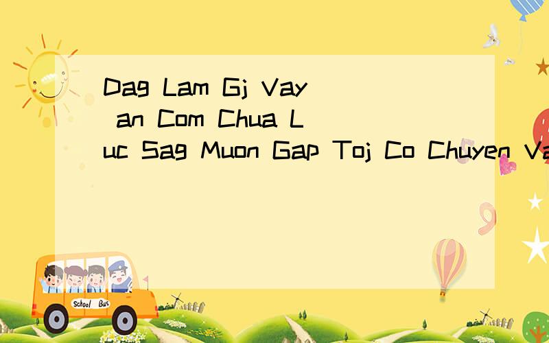 Dag Lam Gj Vay an Com Chua Luc Sag Muon Gap Toj Co Chuyen Vay翻译越南语