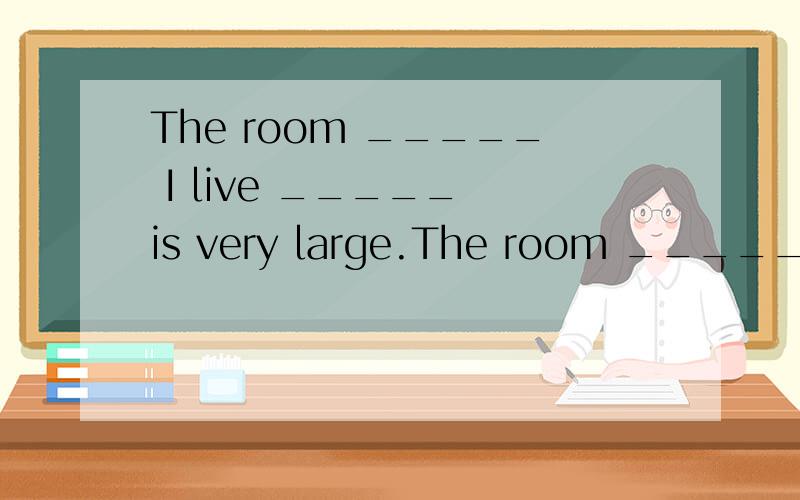 The room _____ I live _____ is very large.The room _____ I live _____ is very large.A.which,/ B.that,/ C.which,in D.where,in