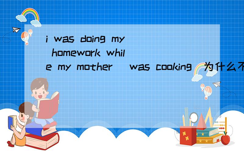 i was doing my homework while my mother (was cooking)为什么不填cooked