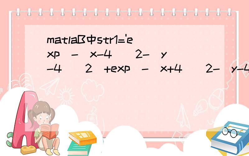 matlaB中str1='exp(-(x-4)^2-(y-4)^2)+exp(-(x+4)^2-(y-4)^2)'; str1='exp(-(x-4)^2-(y-4)^2)+exp(-(x+4)^2-(y-4)^2)';str2='+2*exp(-x^2-(y+4)^2)+2*exp(-x^2-y^2)';rt啥意思?