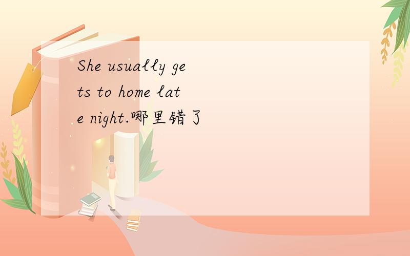 She usually gets to home late night.哪里错了