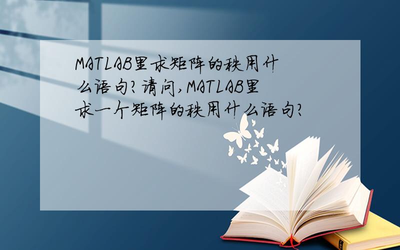 MATLAB里求矩阵的秩用什么语句?请问,MATLAB里求一个矩阵的秩用什么语句?