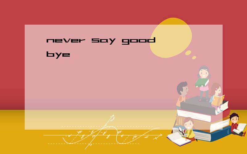 never say goodbye