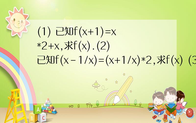 (1) 已知f(x+1)=x*2+x,求f(x).(2)已知f(x-1/x)=(x+1/x)*2,求f(x) (3)已知f[f(x)]=2x)-1,求一次函数f(x)