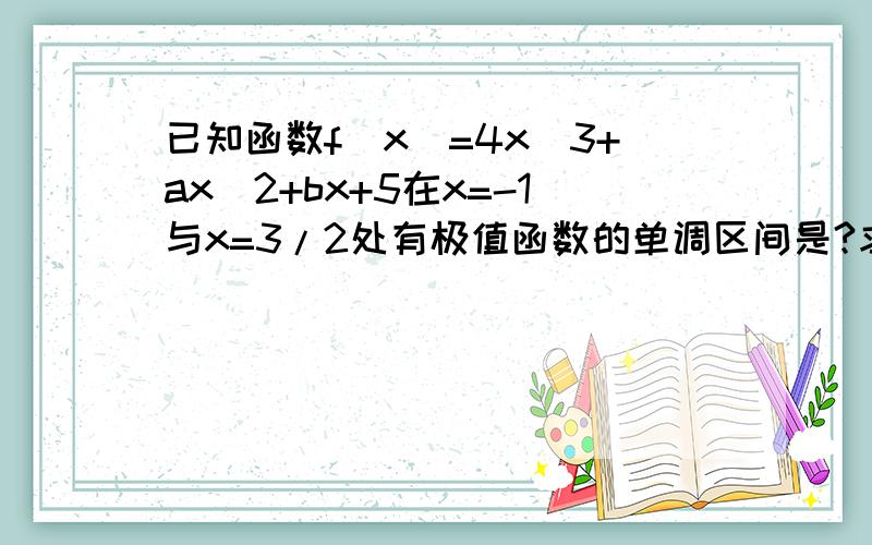 已知函数f(x)=4x^3+ax^2+bx+5在x=-1与x=3/2处有极值函数的单调区间是?求f（x）在[-1,2]上的最值