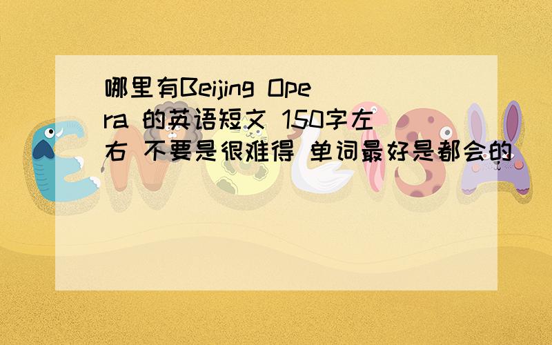 哪里有Beijing Opera 的英语短文 150字左右 不要是很难得 单词最好是都会的