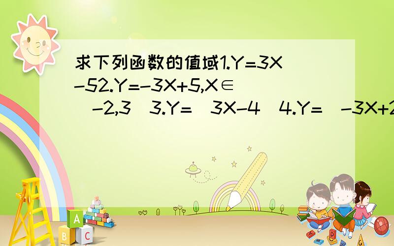 求下列函数的值域1.Y=3X-52.Y=-3X+5,X∈[-2,3]3.Y=|3X-4|4.Y=|-3X+2|-45.Y=-X分之36.Y=X分之5-37.Y=2X²+6X-38.Y=3X²-4X+1