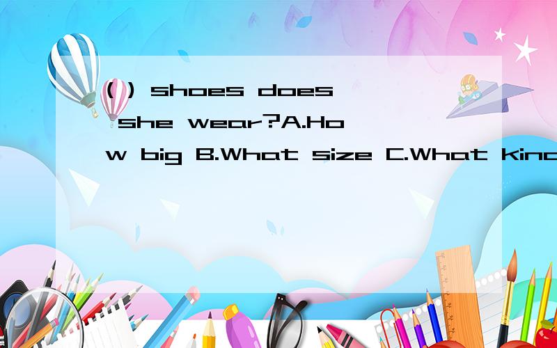 ( ) shoes does she wear?A.How big B.What size C.What kind D.How small