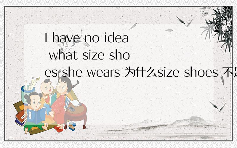 I have no idea what size shoes she wears 为什么size shoes 不是放到wears 后面