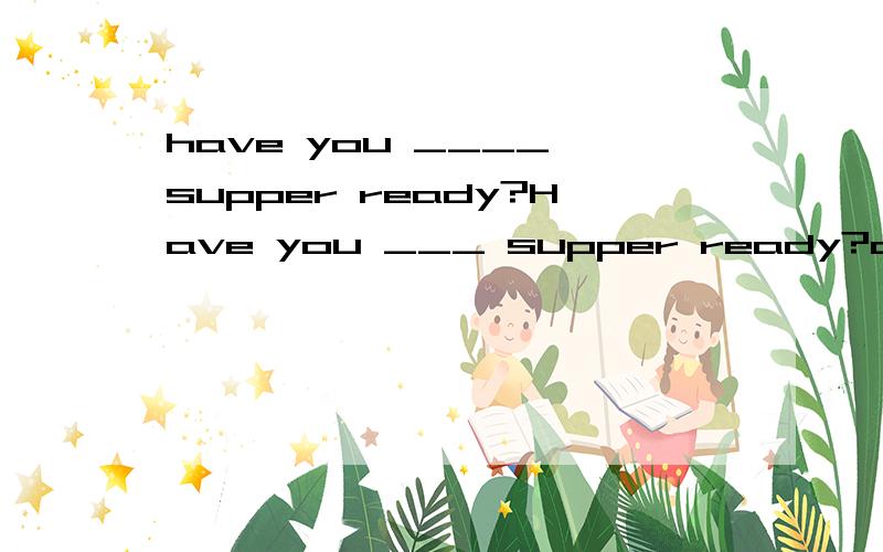 have you ____ supper ready?Have you ___ supper ready?a, get  b,gotc,cookd,cooked答案是B我已经知道为什么了,但是D哪里错了?