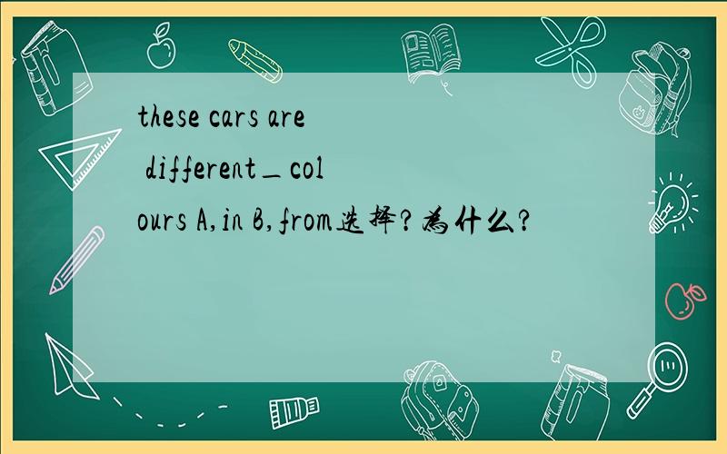 these cars are different_colours A,in B,from选择?为什么?