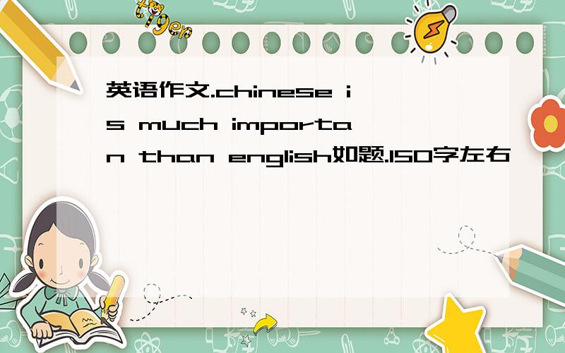 英语作文.chinese is much importan than english如题.150字左右