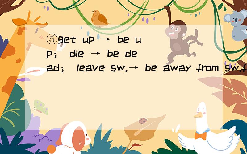 ⑤get up → be up； die → be dead； leave sw.→ be away from sw.fall asleep/get tot sleep → be asleep； finish/end → be over； marry → be married；1) I got up two hours ago.I ________ ________ ________ since ________ ________.2) He le