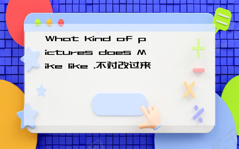 What kind of pictures does Mike like .不对改过来
