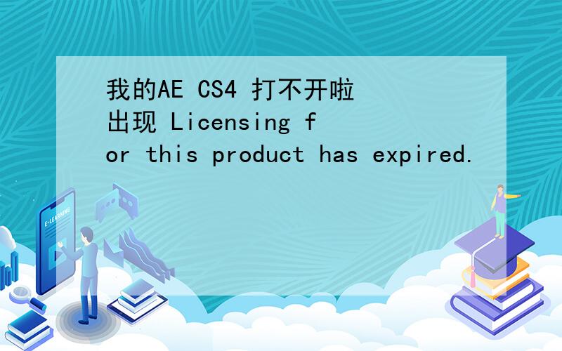 我的AE CS4 打不开啦 出现 Licensing for this product has expired.