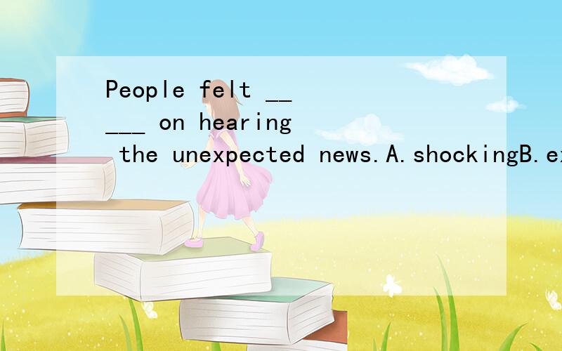 People felt _____ on hearing the unexpected news.A.shockingB.excitingC.ChappilyD.shocked