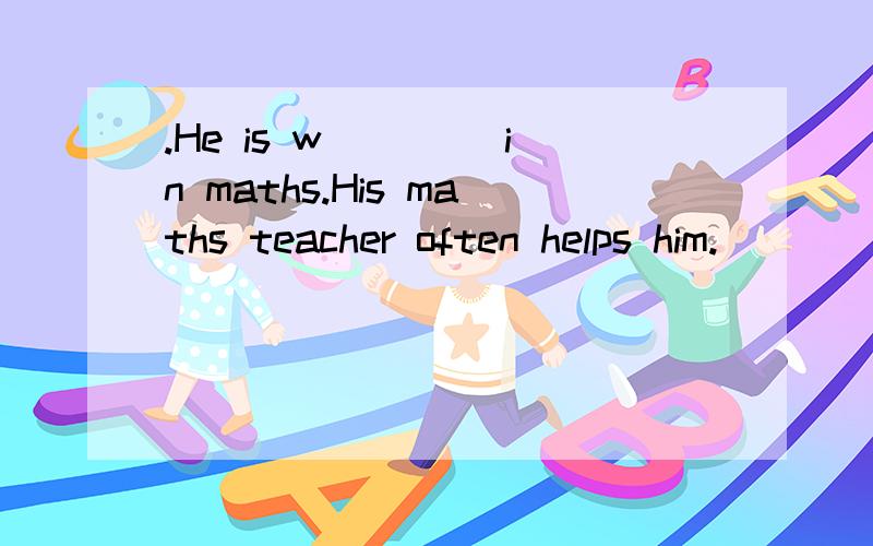 .He is w____ in maths.His maths teacher often helps him.