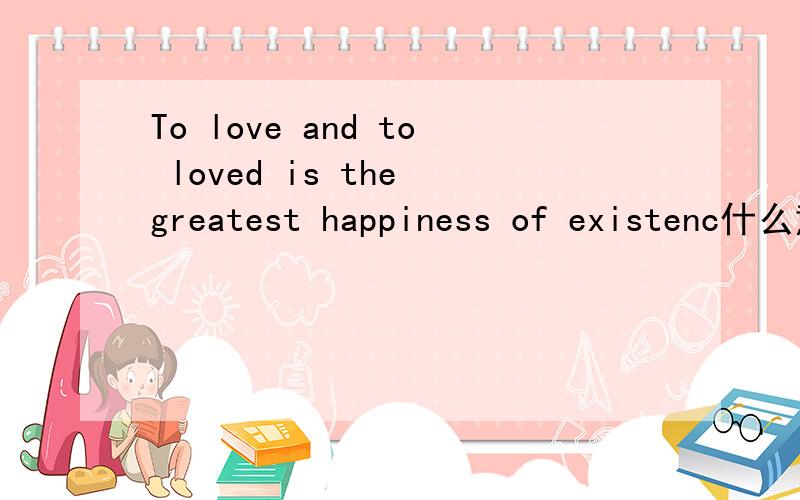 To love and to loved is the greatest happiness of existenc什么意思