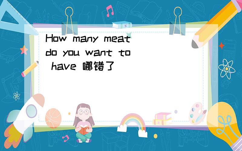 How many meat do you want to have 哪错了