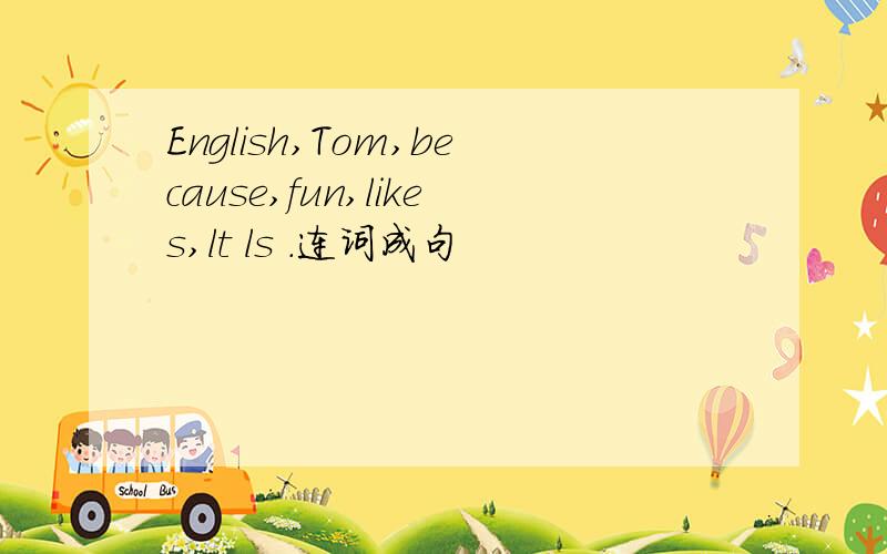 English,Tom,because,fun,likes,lt ls .连词成句