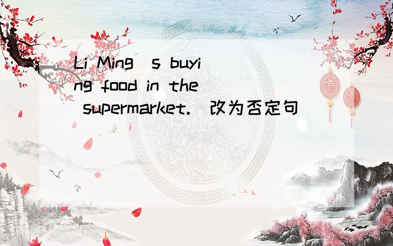 Li Ming`s buying food in the supermarket.（改为否定句）