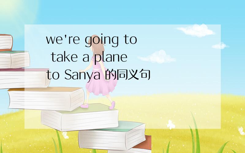 we're going to take a plane to Sanya 的同义句