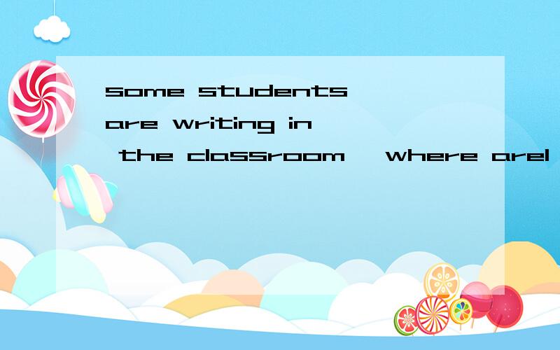 some students are writing in the classroom ,where are1,another 2,the others 3others