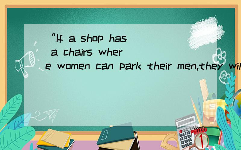 “If a shop has a chairs where women can park their men,they will spend more time
