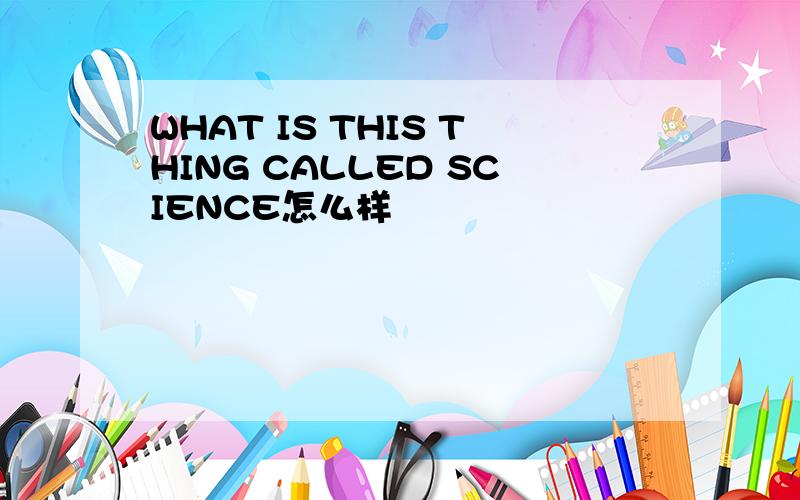 WHAT IS THIS THING CALLED SCIENCE怎么样