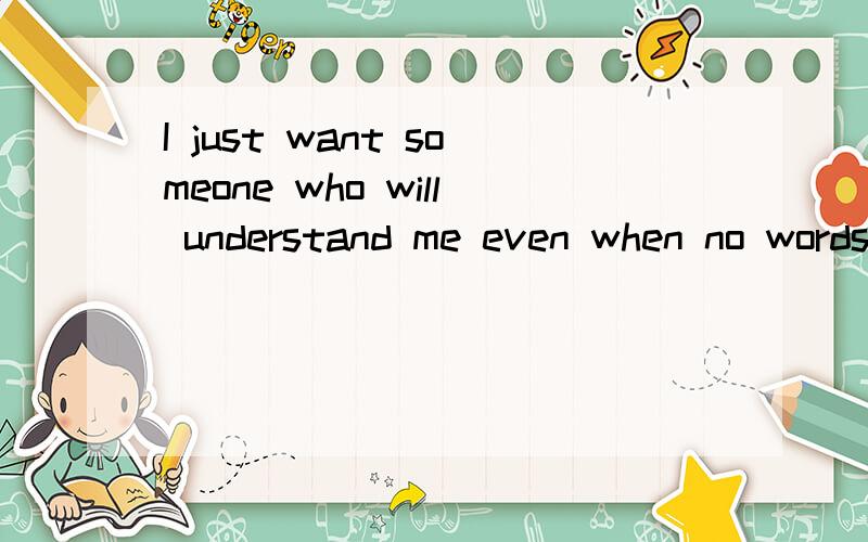 I just want someone who will understand me even when no words are spoken是什么意思?这句是什么意思?那个回答我!