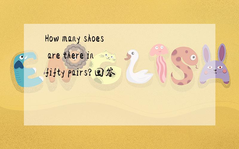 How many shoes are there in fifty pairs?回答
