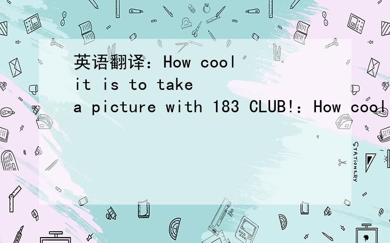 英语翻译：How cool it is to take a picture with 183 CLUB!：How cool it is to take a picture with 183 CLUB!怎么翻译?