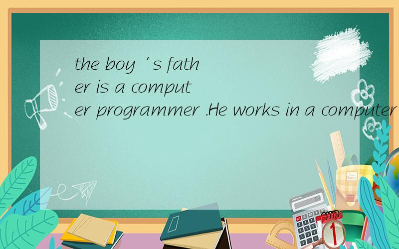 the boy‘s father is a computer programmer .He works in a computer c____