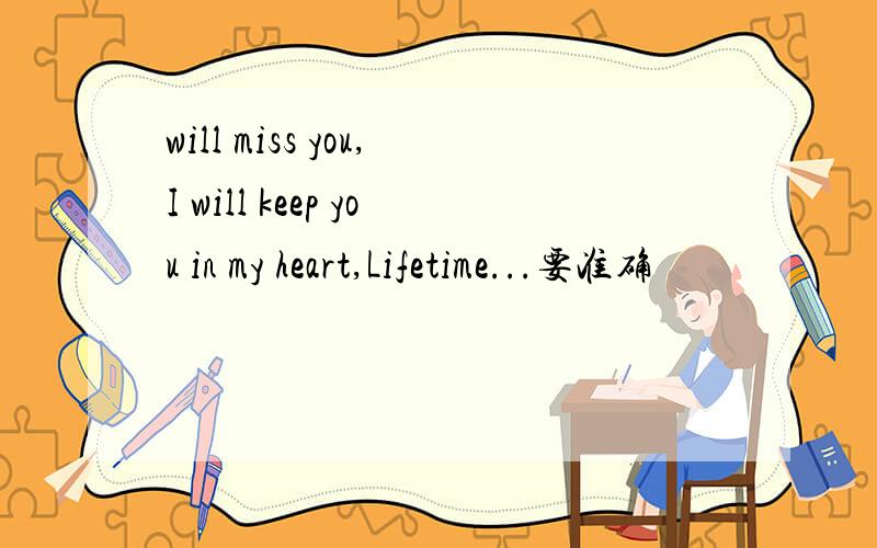 will miss you,I will keep you in my heart,Lifetime...要准确