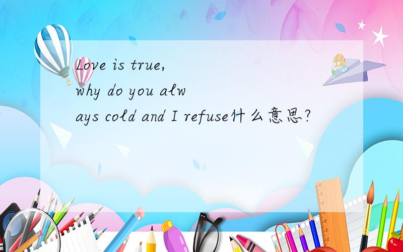 Love is true, why do you always cold and I refuse什么意思?