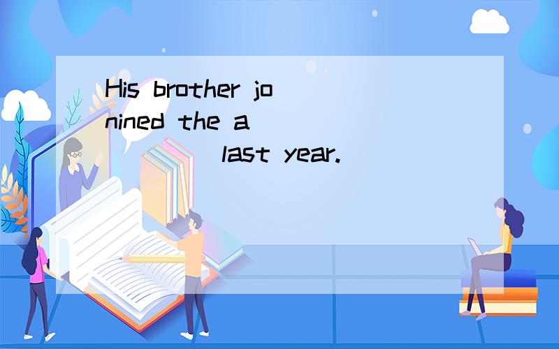 His brother jonined the a_______ last year.