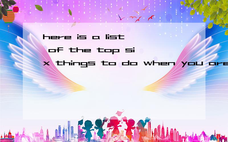 here is a list of the top six things to do when you are in high school.these things will give you ideas of what your high school life could be like翻译
