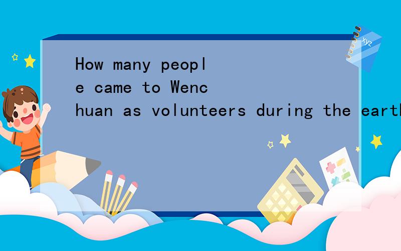 How many people came to Wenchuan as volunteers during the earthquake?______,but I'm not sureA.some millions B.millions of C.some millions of D.million of