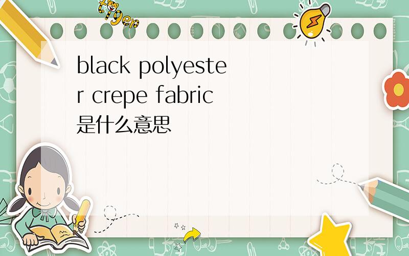 black polyester crepe fabric是什么意思
