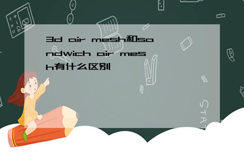 3d air mesh和sandwich air mesh有什么区别