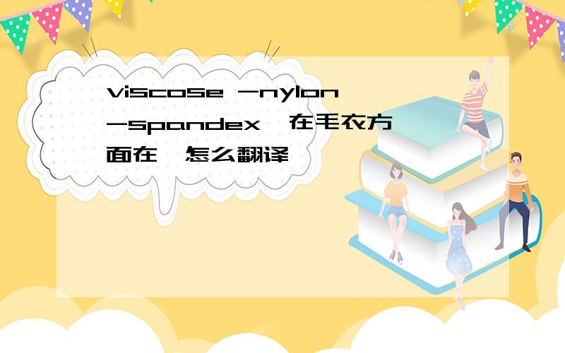 viscose -nylon-spandex  在毛衣方面在,怎么翻译