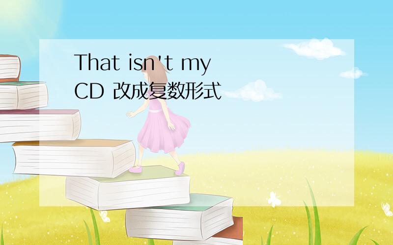 That isn't my CD 改成复数形式