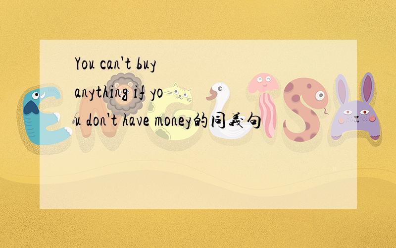 You can't buy anything if you don't have money的同义句